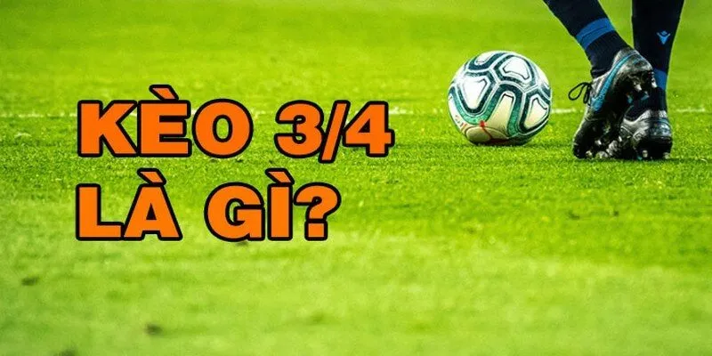 Kèo 3/4 là gì? Định nghĩa và cách đọc kèo chính xác